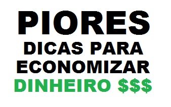 Piores dicas economizar dinheiro